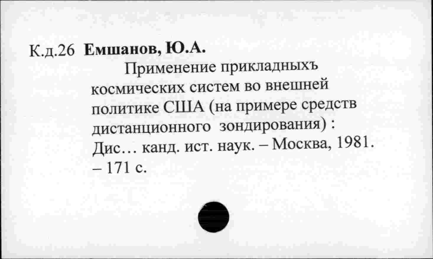 ﻿К.д.26 Емшанов, Ю.А.
Применение прикладныхъ космических систем во внешней политике США (на примере средств дистанционного зондирования): Дис... канд. ист. наук. - Москва, 1981. - 171 с.